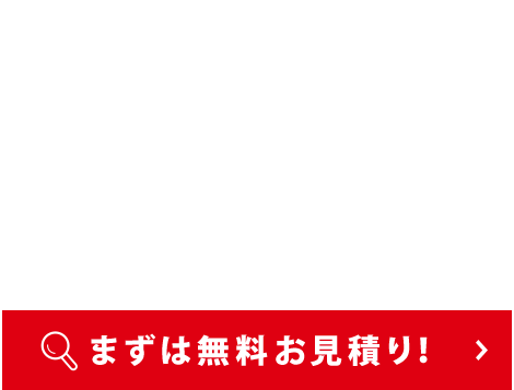 まずは無料お見積もり！